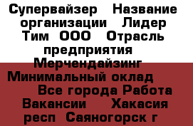 Супервайзер › Название организации ­ Лидер Тим, ООО › Отрасль предприятия ­ Мерчендайзинг › Минимальный оклад ­ 35 000 - Все города Работа » Вакансии   . Хакасия респ.,Саяногорск г.